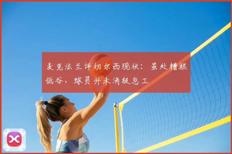 麦克法兰评切尔西现状:虽处糟糕低谷,球员并未消极怠工