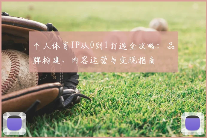 个人体育IP从0到1打造全攻略：品牌构建、内容运营与变现指南