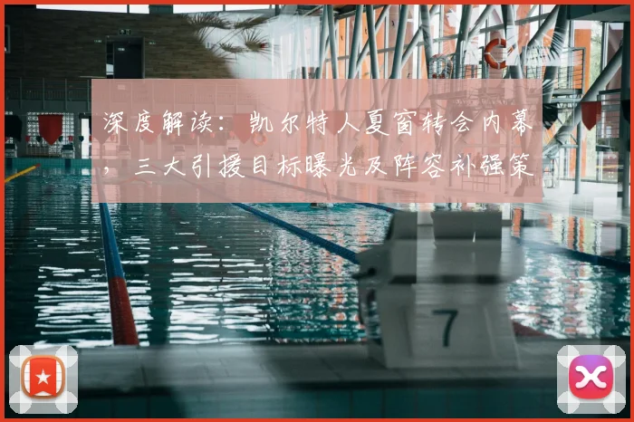 深度解读：凯尔特人夏窗转会内幕，三大引援目标曝光及阵容补强策略