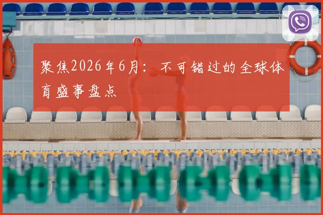 聚焦2026年6月：不可错过的全球体育盛事盘点