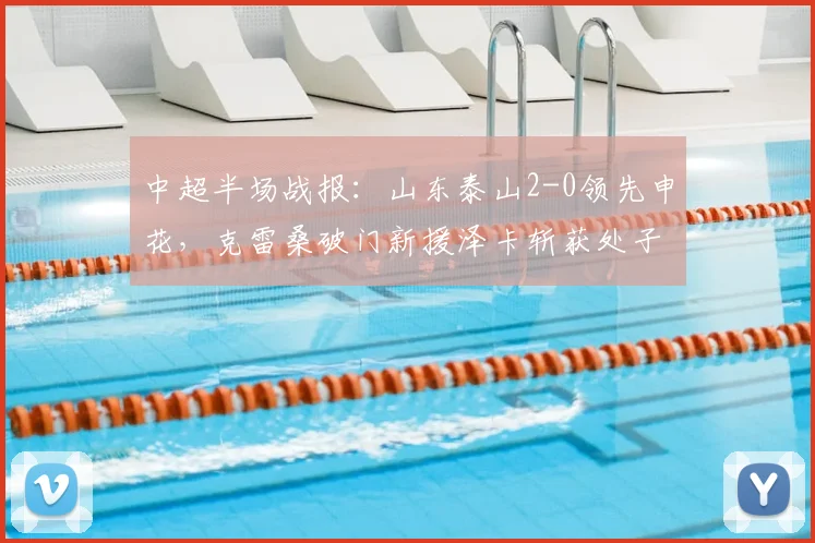 中超半场战报：山东泰山2-0领先申花，克雷桑破门新援泽卡斩获处子球