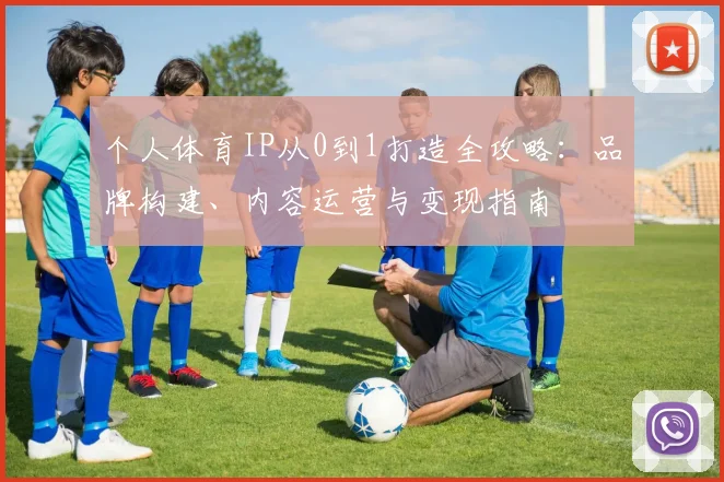 个人体育IP从0到1打造全攻略：品牌构建、内容运营与变现指南